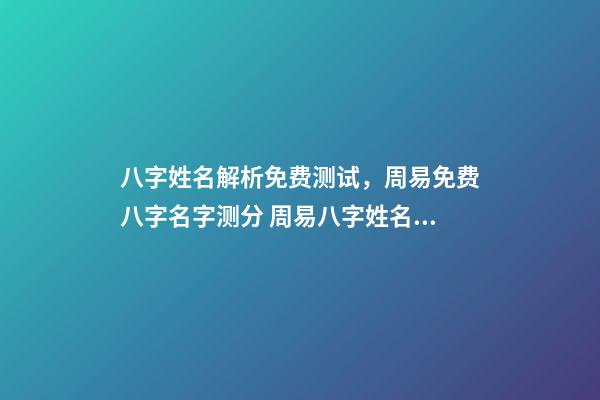 八字姓名解析免费测试，周易免费八字名字测分 周易八字姓名免费测试打分，周易测名字打分-第1张-观点-玄机派